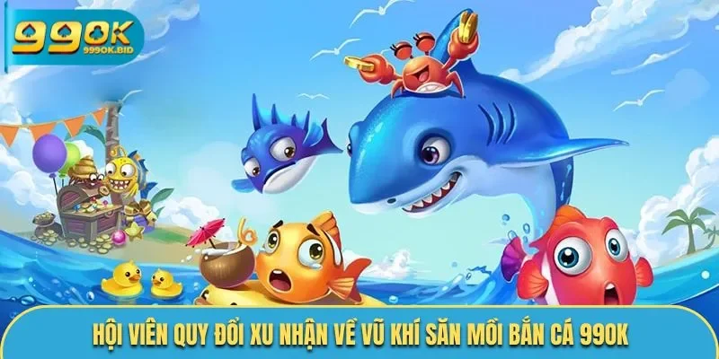 Hội viên quy đổi xu nhận về vũ khí săn mồi bắn cá 99OK