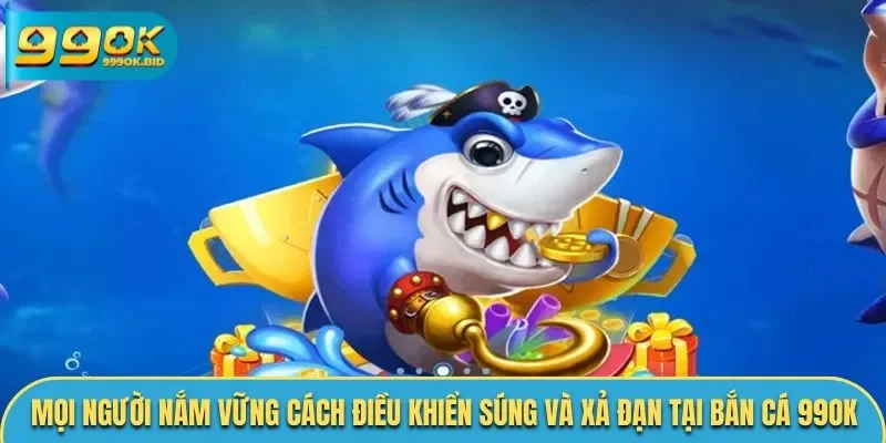 Mọi người nắm vững cách điều khiển súng và xả đạn tại bắn cá 99OK