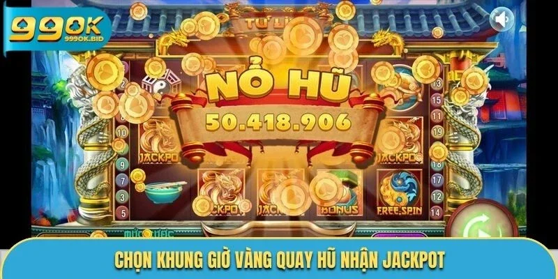 Chọn khung giờ vàng quay hũ nhận jackpot