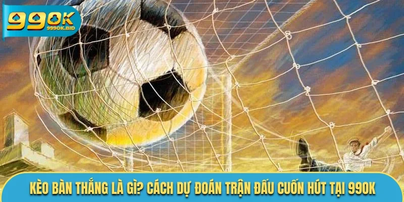 Kèo bàn thắng là gì