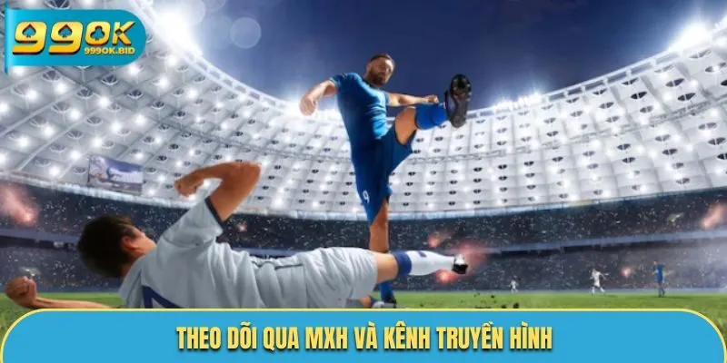 Theo dõi qua MXH và kênh truyền hình