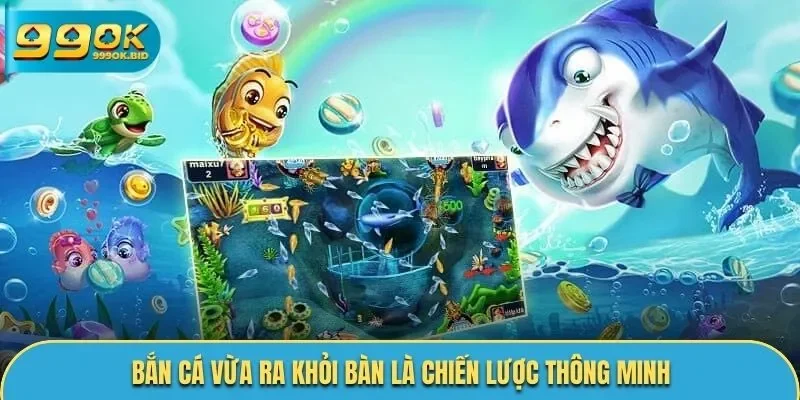 Bắn cá vừa ra khỏi bàn là chiến lược thông minh