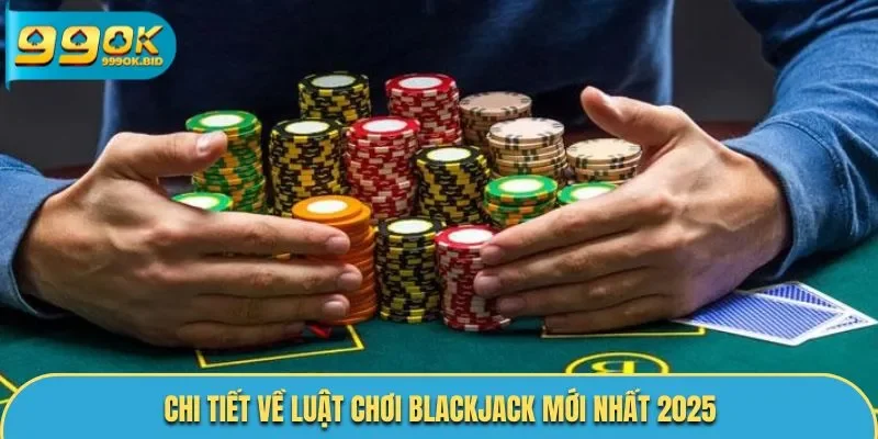 Tìm hiểu luật chơi Blackjack mới nhất 2025