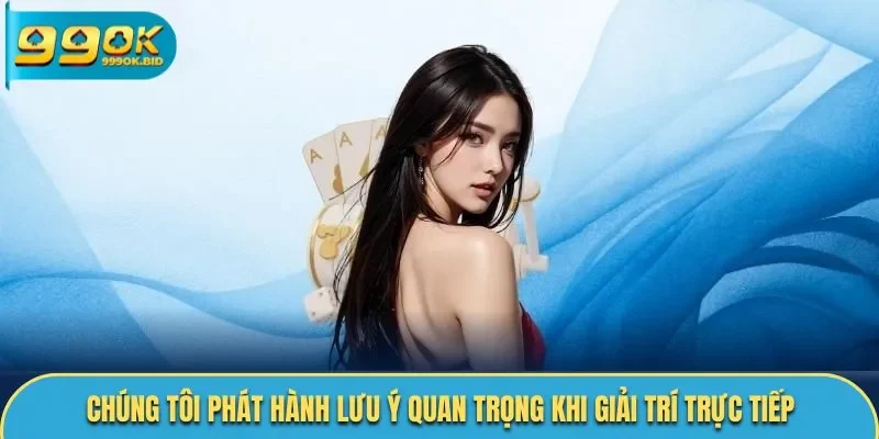 Chúng tôi phát hành lưu ý quan trọng khi giải trí trực tiếp