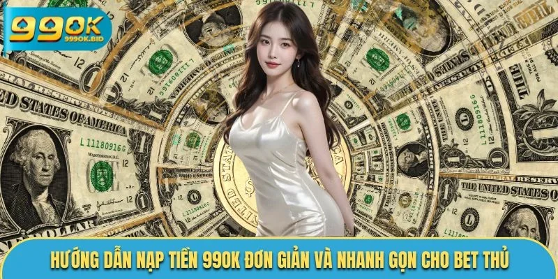 Hướng dẫn nạp tiền 99OK đơn giản và nhanh gọn cho bet thủ