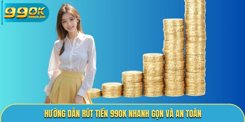 Quy trình rút tiền 99OK chi tiết từ A - Z cho người chơi