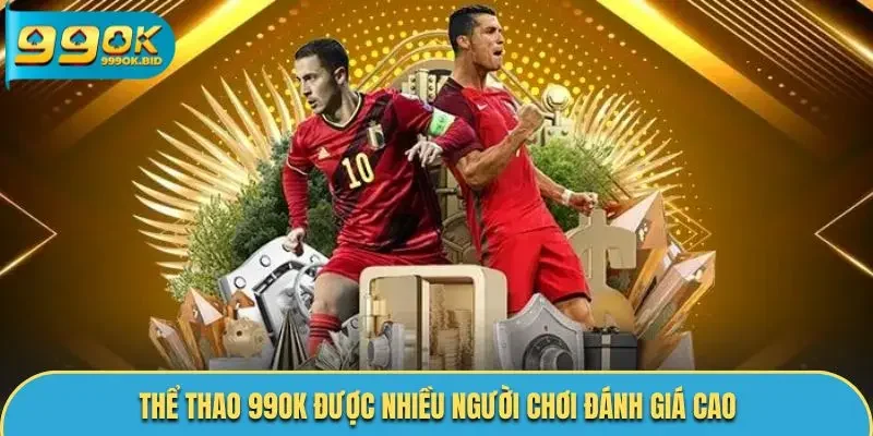 Thể thao 99OK được nhiều người chơi đánh giá cao