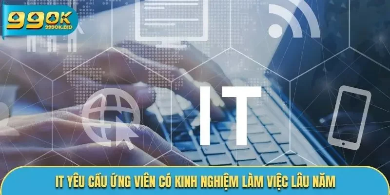 Vị trí IT yêu cầu kinh nghiệm làm việc lâu năm